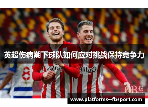 英超伤病潮下球队如何应对挑战保持竞争力