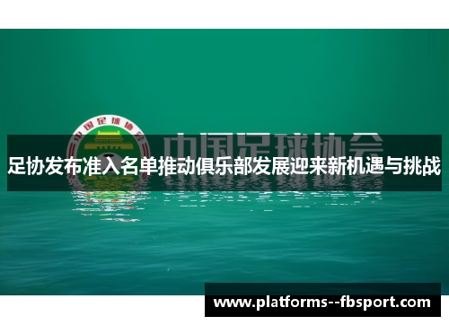 足协发布准入名单推动俱乐部发展迎来新机遇与挑战