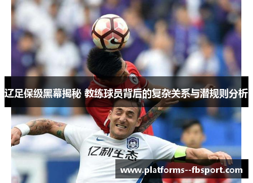 辽足保级黑幕揭秘 教练球员背后的复杂关系与潜规则分析