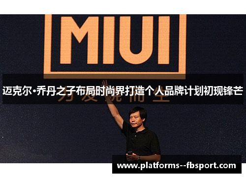 迈克尔·乔丹之子布局时尚界打造个人品牌计划初现锋芒