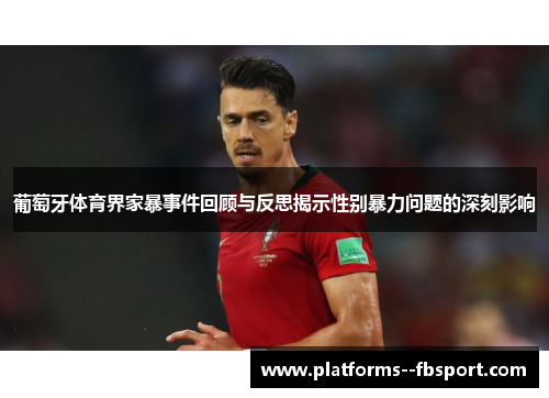 葡萄牙体育界家暴事件回顾与反思揭示性别暴力问题的深刻影响