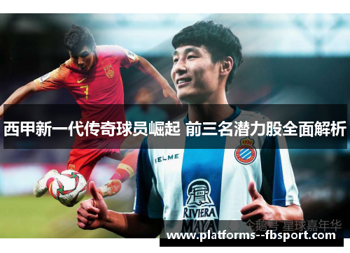 西甲新一代传奇球员崛起 前三名潜力股全面解析