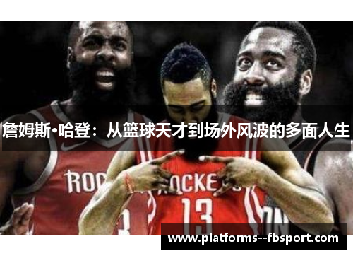 詹姆斯·哈登：从篮球天才到场外风波的多面人生