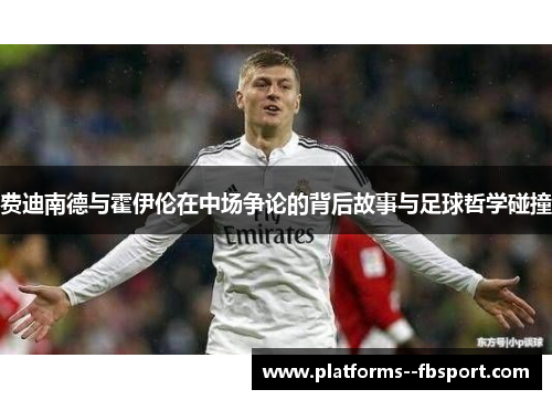 费迪南德与霍伊伦在中场争论的背后故事与足球哲学碰撞