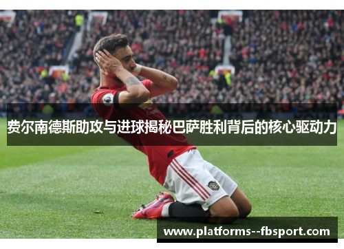 费尔南德斯助攻与进球揭秘巴萨胜利背后的核心驱动力