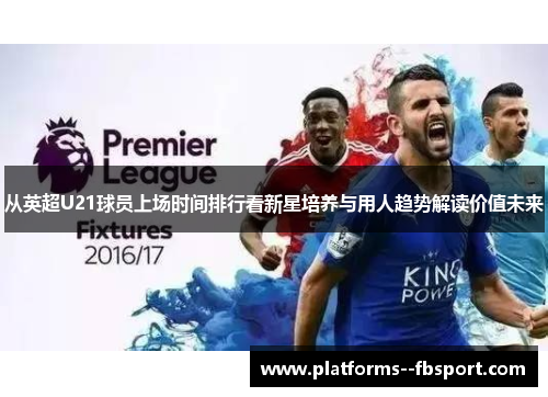 从英超U21球员上场时间排行看新星培养与用人趋势解读价值未来