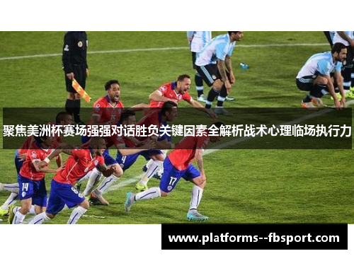 聚焦美洲杯赛场强强对话胜负关键因素全解析战术心理临场执行力