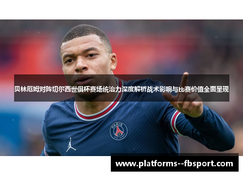 贝林厄姆对阵切尔西世俱杯赛场统治力深度解析战术影响与比赛价值全面呈现