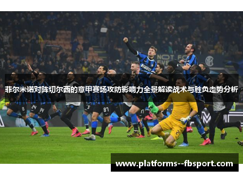 菲尔米诺对阵切尔西的意甲赛场攻防影响力全景解读战术与胜负走势分析