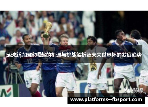 足球新兴国家崛起的机遇与挑战解析及未来世界杯的发展趋势