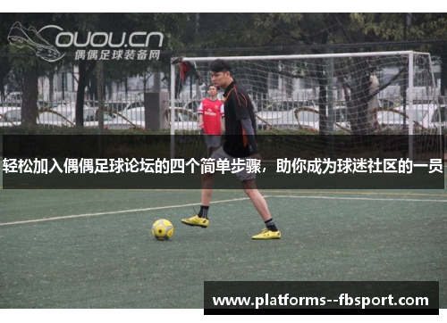 轻松加入偶偶足球论坛的四个简单步骤，助你成为球迷社区的一员