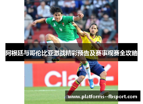阿根廷与哥伦比亚激战精彩预告及赛事观赛全攻略