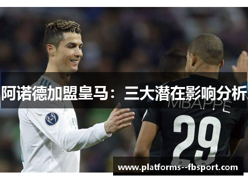 阿诺德加盟皇马：三大潜在影响分析