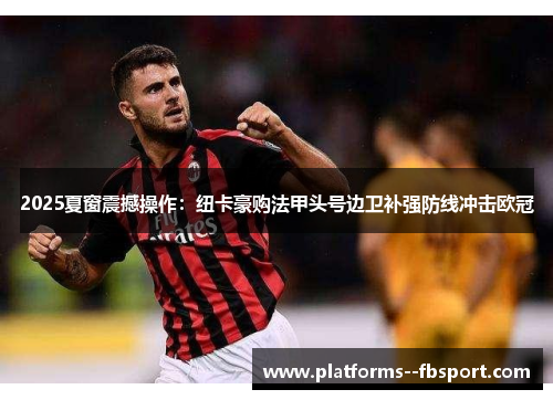 2025夏窗震撼操作：纽卡豪购法甲头号边卫补强防线冲击欧冠
