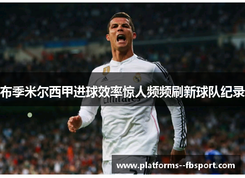 布季米尔西甲进球效率惊人频频刷新球队纪录