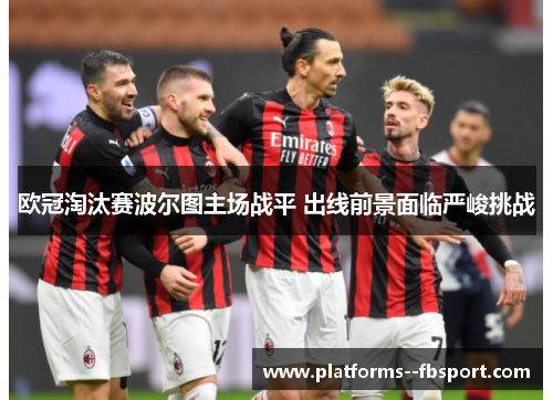 欧冠淘汰赛波尔图主场战平 出线前景面临严峻挑战