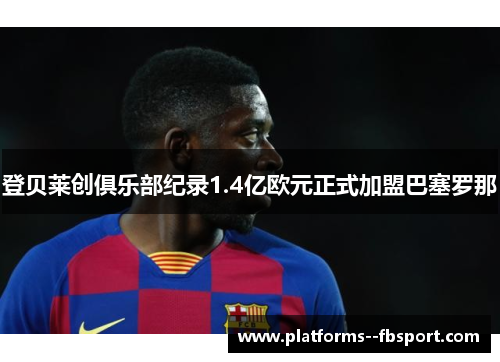 登贝莱创俱乐部纪录1.4亿欧元正式加盟巴塞罗那