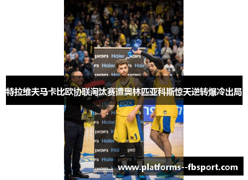 特拉维夫马卡比欧协联淘汰赛遭奥林匹亚科斯惊天逆转爆冷出局