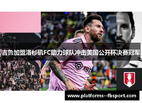 吉鲁加盟洛杉矶FC助力球队冲击美国公开杯决赛冠军