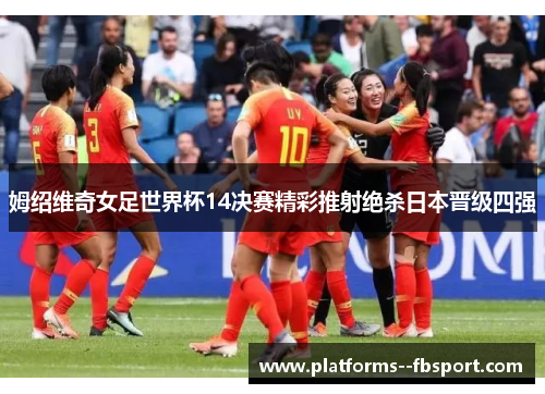 姆绍维奇女足世界杯14决赛精彩推射绝杀日本晋级四强